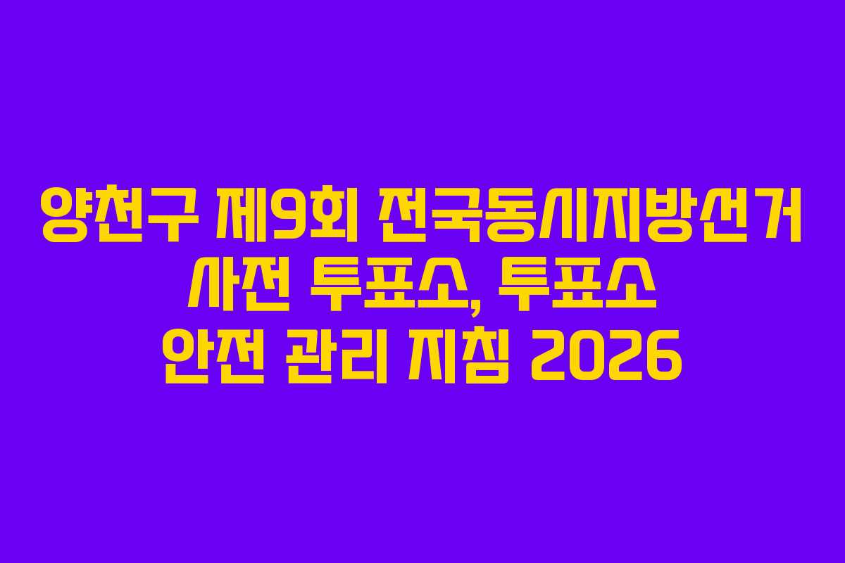 양천구 제9회 전국동시지방선거 사전 투표소, 투표소 안전 관리 지침 2026