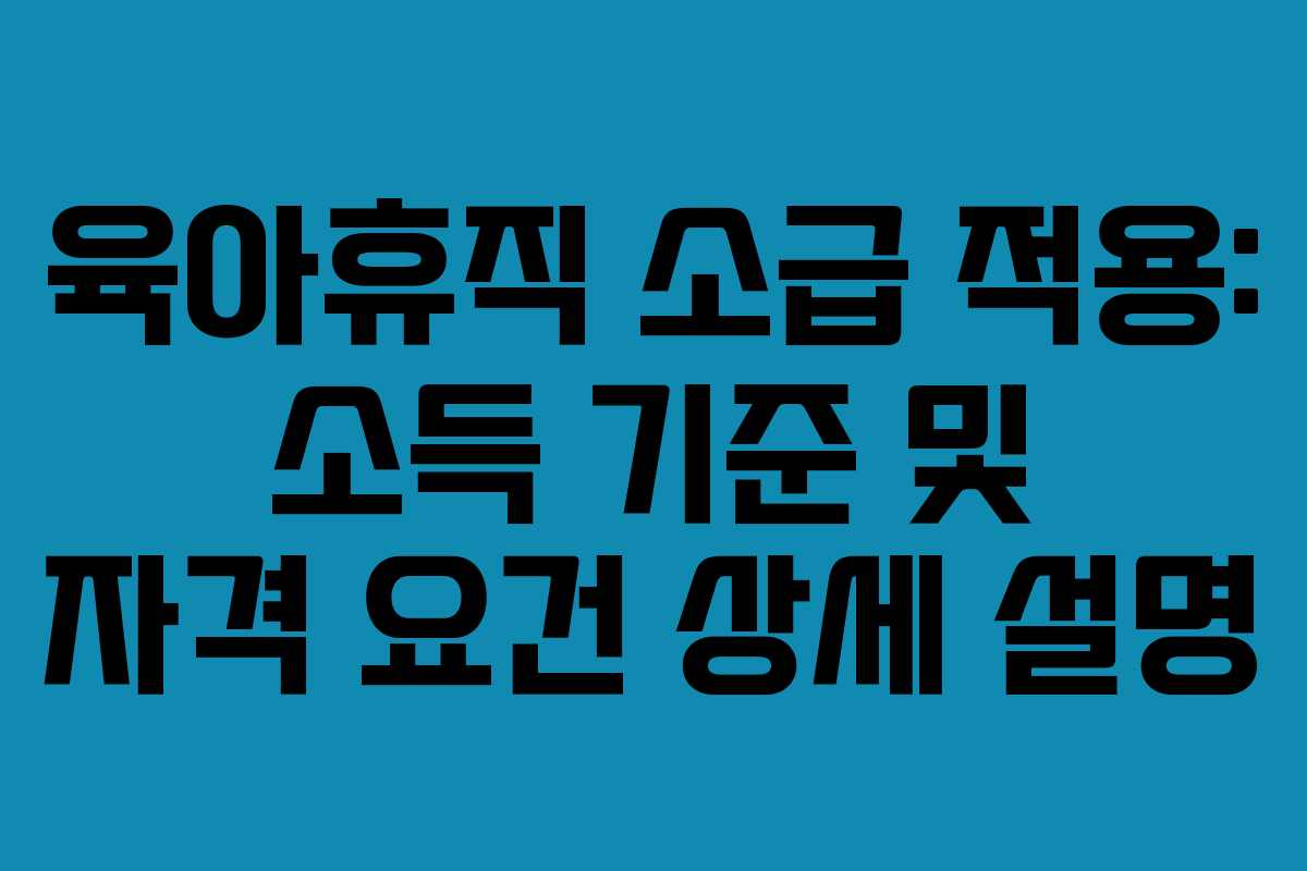 육아휴직 소급 적용: 소득 기준 및 자격 요건 상세 설명