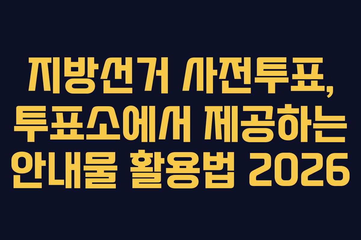 지방선거 사전투표, 투표소에서 제공하는 안내물 활용법 2026