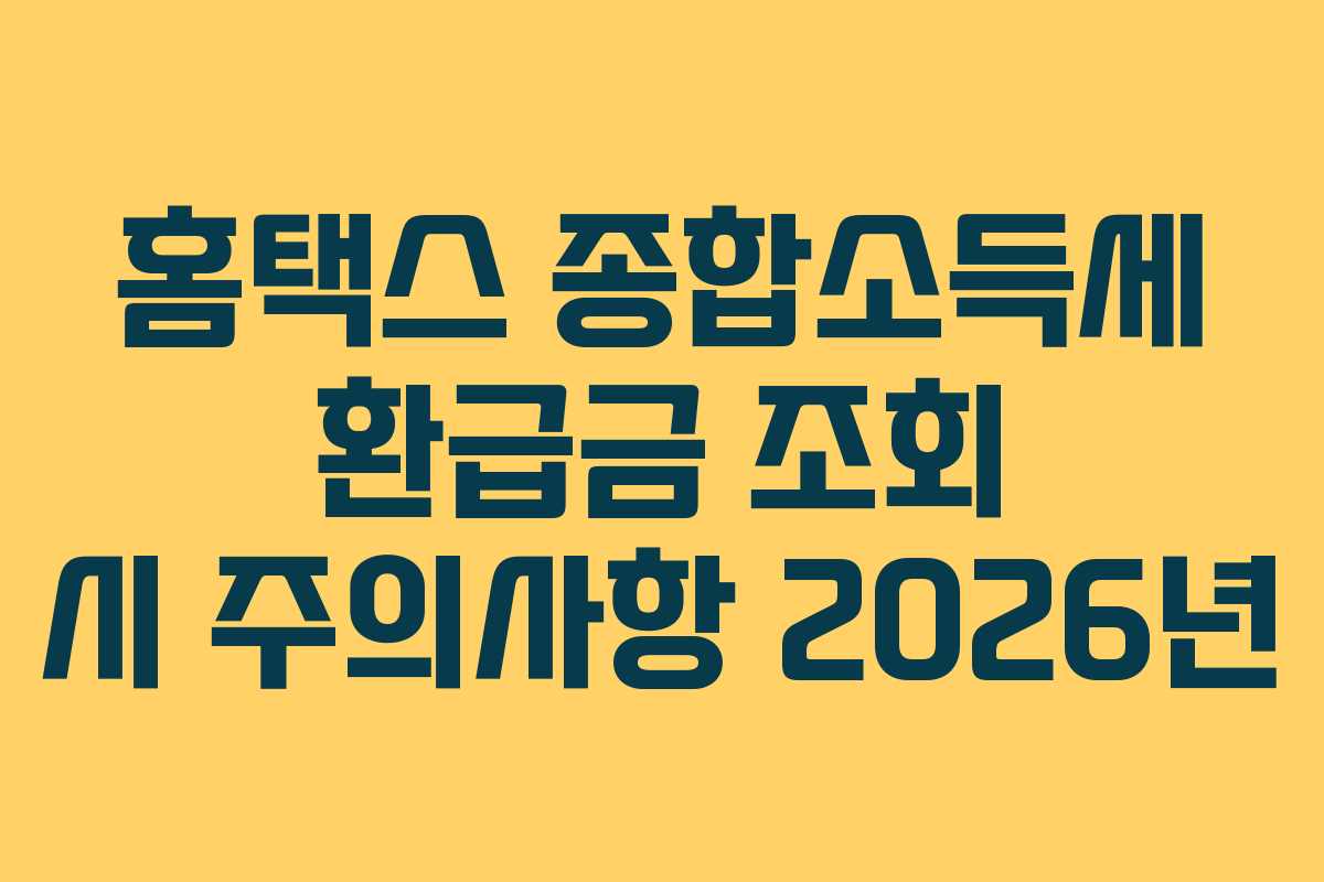 홈택스 종합소득세 환급금 조회 시 주의사항 2026년