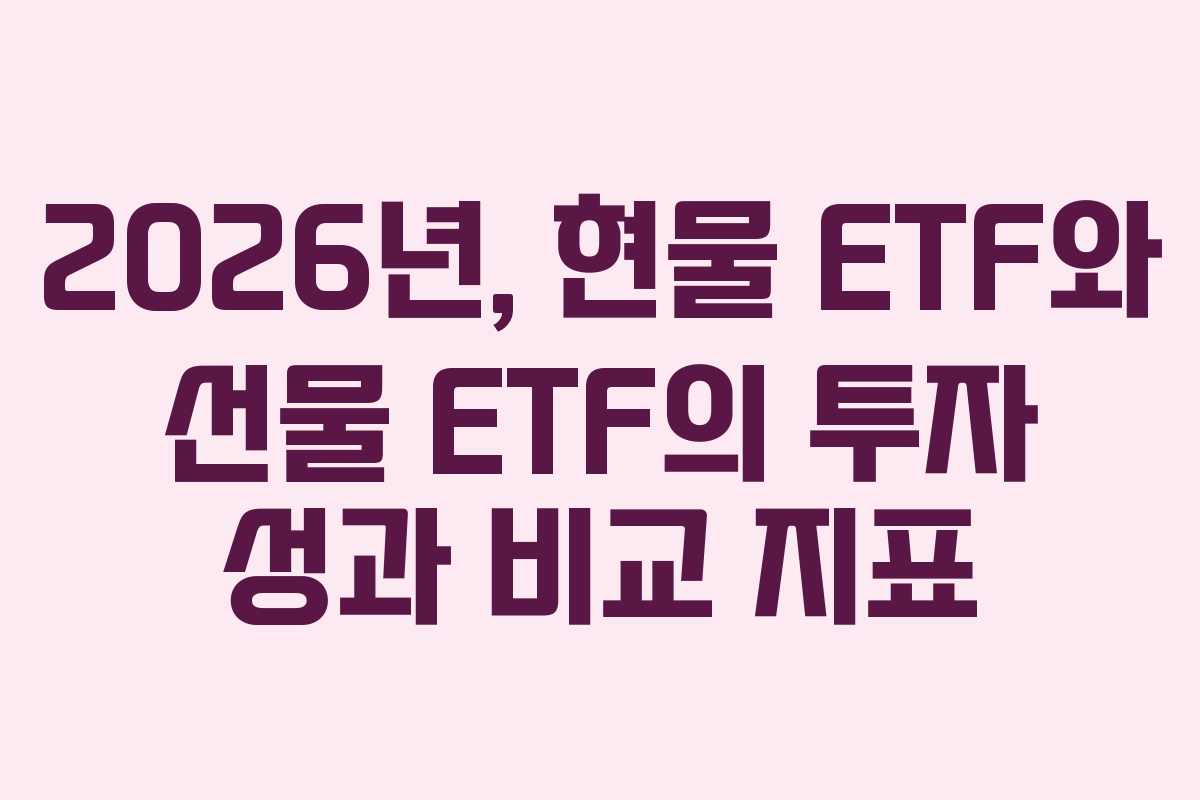 2026년, 현물 ETF와 선물 ETF의 투자 성과 비교 지표