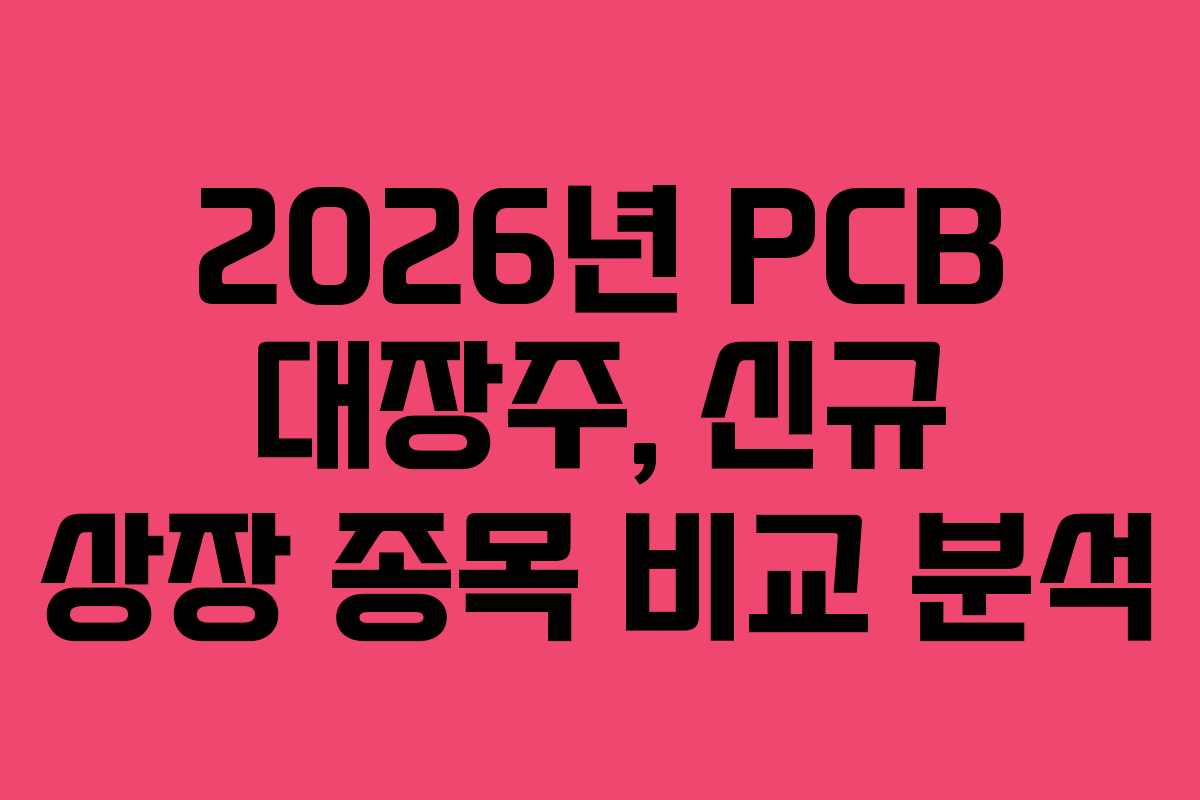 2026년 PCB 대장주, 신규 상장 종목 비교 분석