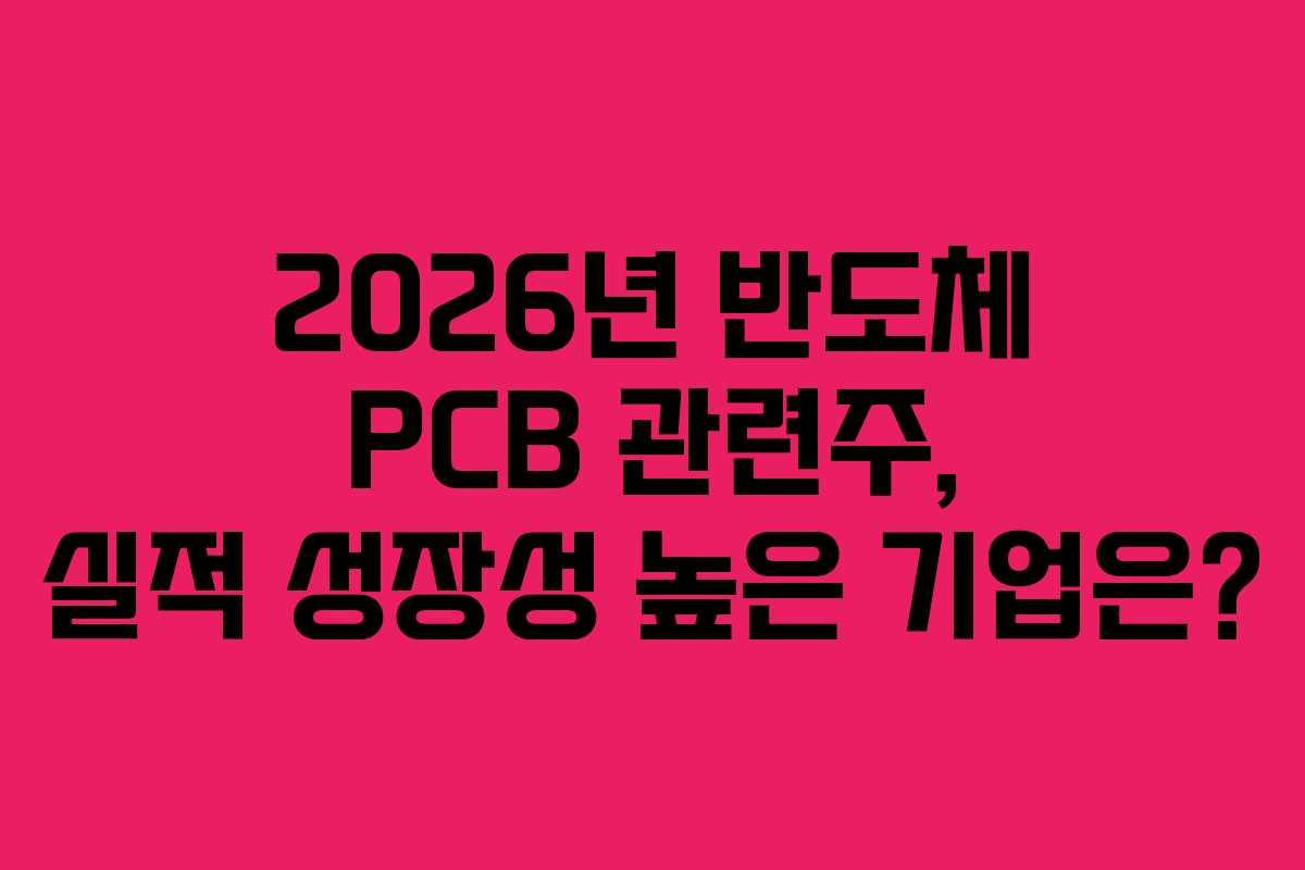 2026년 반도체 PCB 관련주, 실적 성장성 높은 기업은?