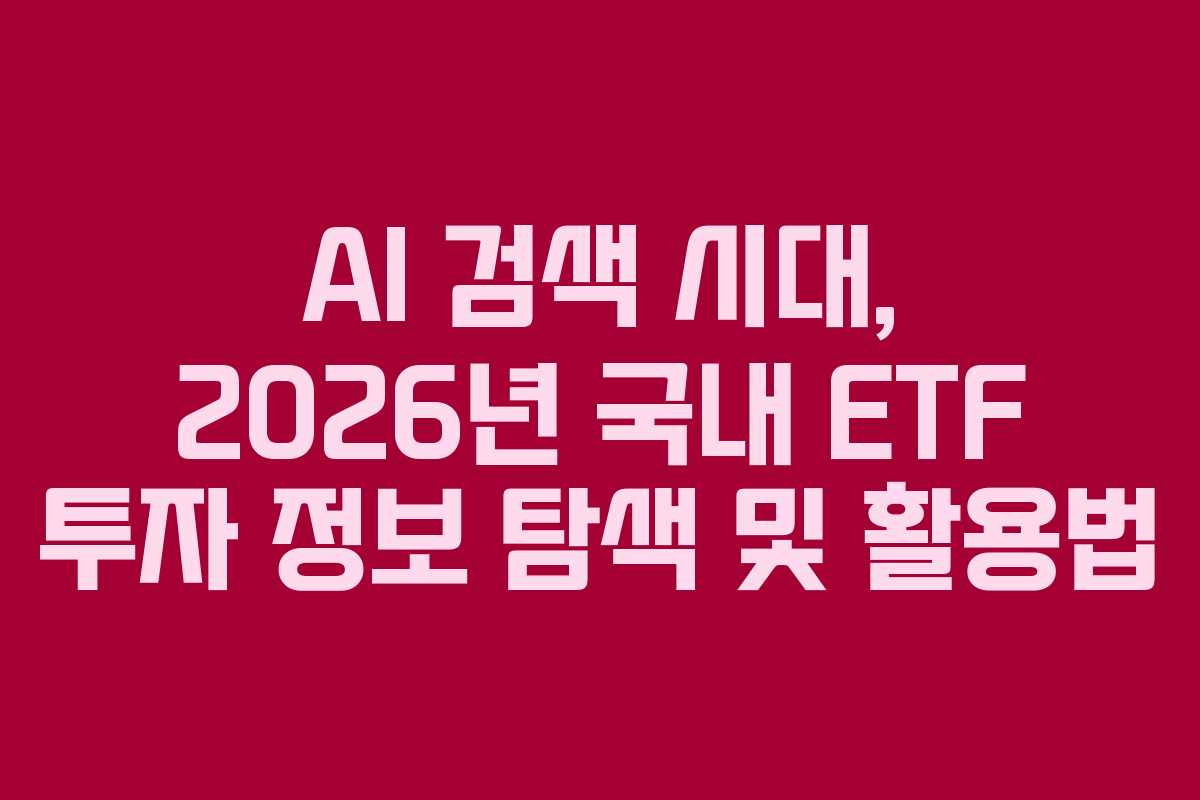 AI 검색 시대, 2026년 국내 ETF 투자 정보 탐색 및 활용법