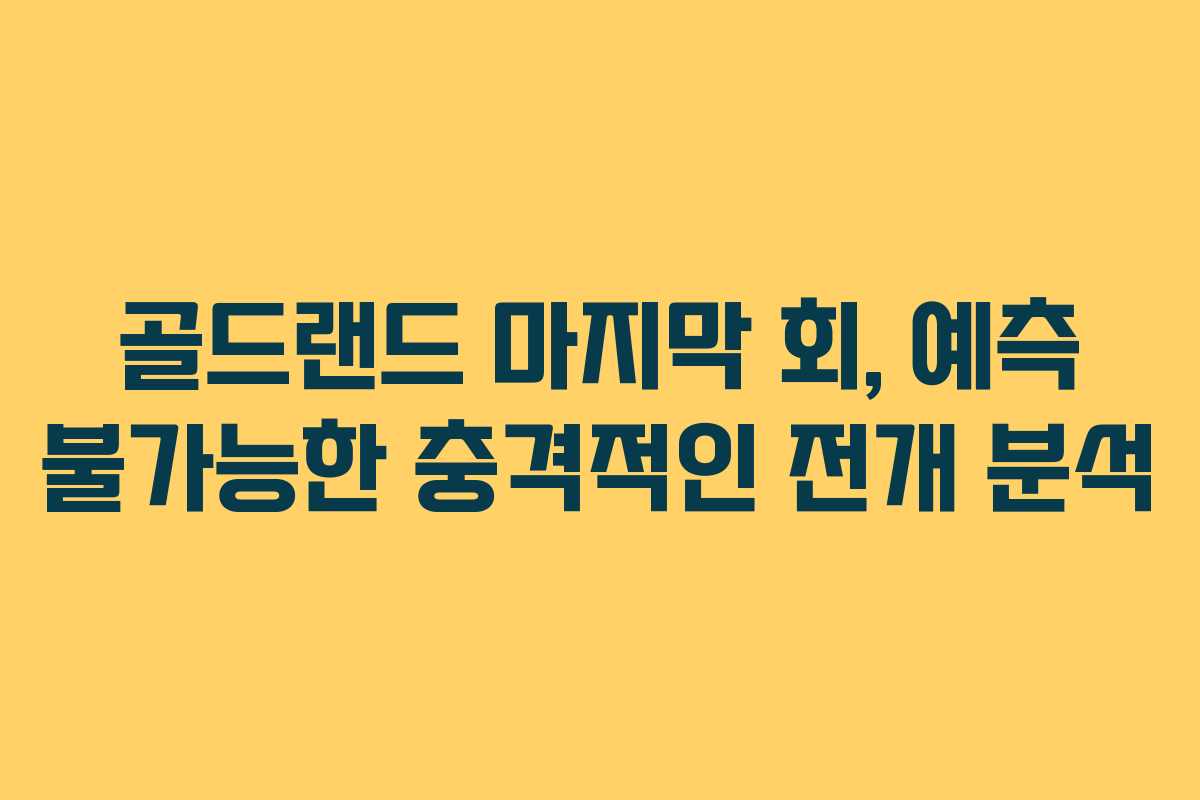 골드랜드 마지막 회, 예측 불가능한 충격적인 전개 분석 골드랜드 마지막 회, 예측 불가능한 충격적인 전개 분석