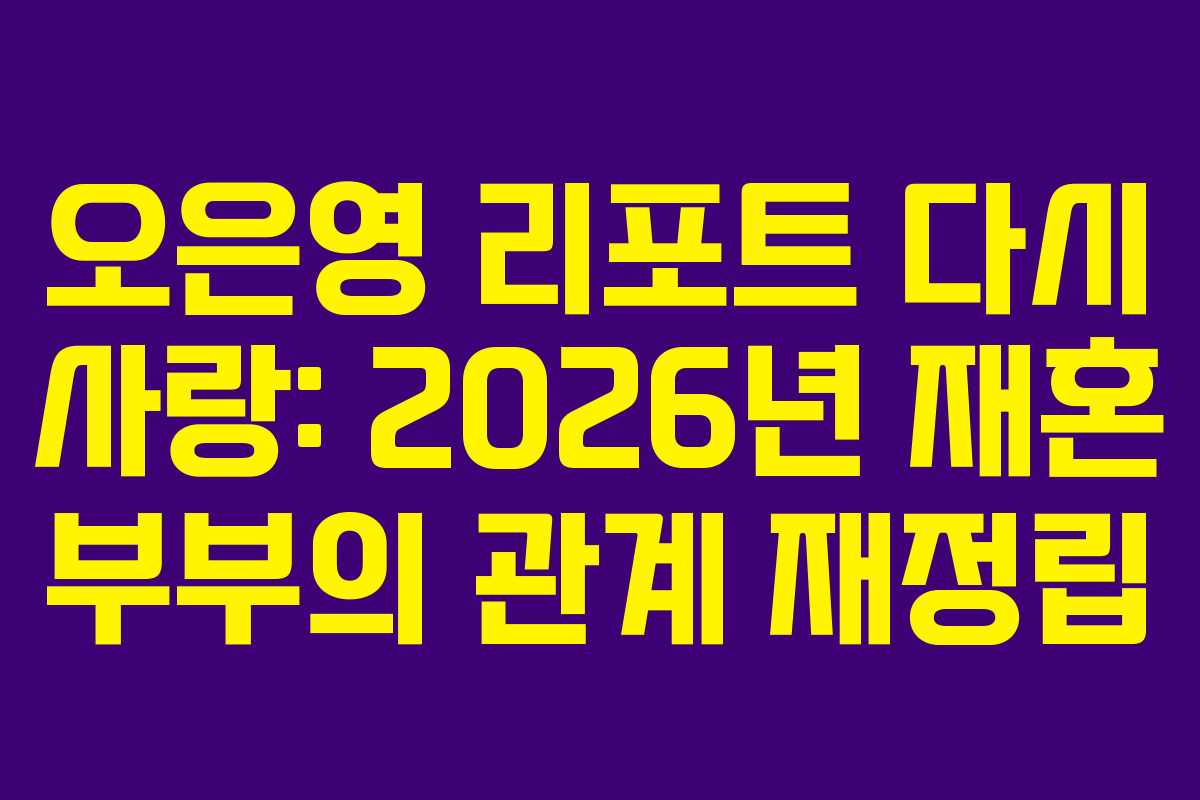오은영 리포트 다시 사랑: 2026년 재혼 부부의 관계 재정립