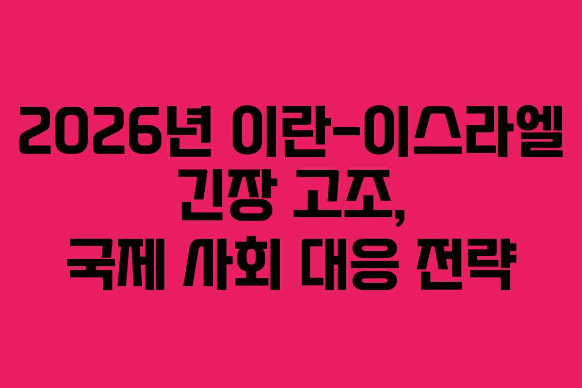 2026년 이란-이스라엘 긴장 고조, 국제 사회 대응 전략 2026년 이란-이스라엘 긴장 고조, 국제 사회 대응 전략