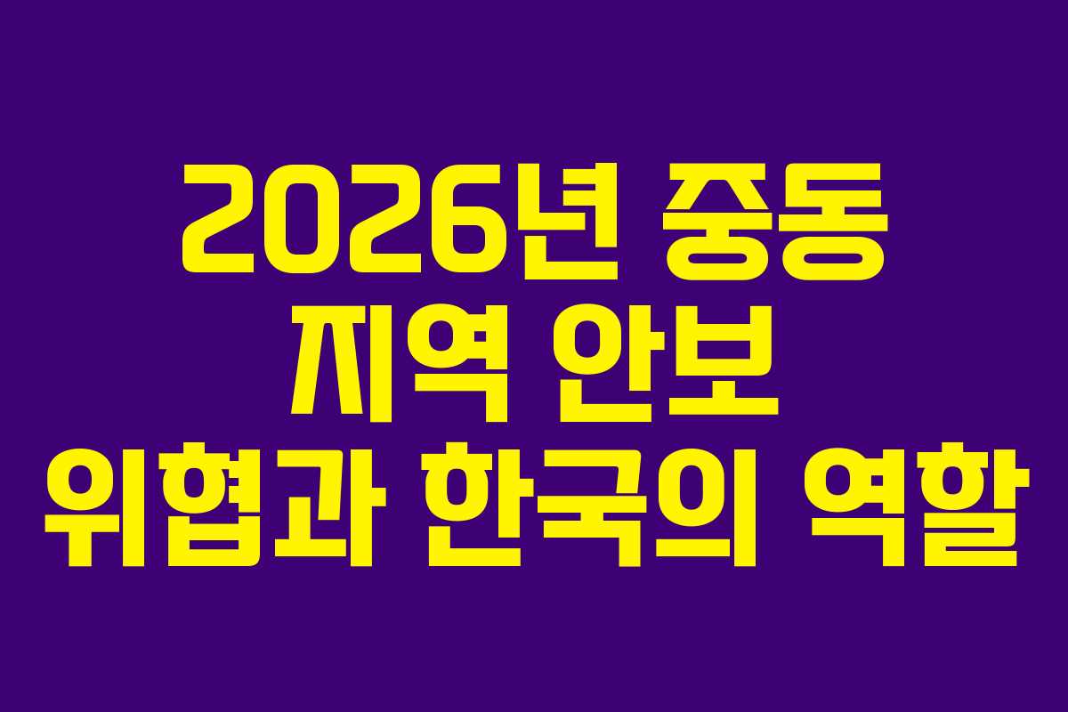 2026년 중동 지역 안보 위협과 한국의 역할 2026년 중동 지역 안보 위협과 한국의 역할