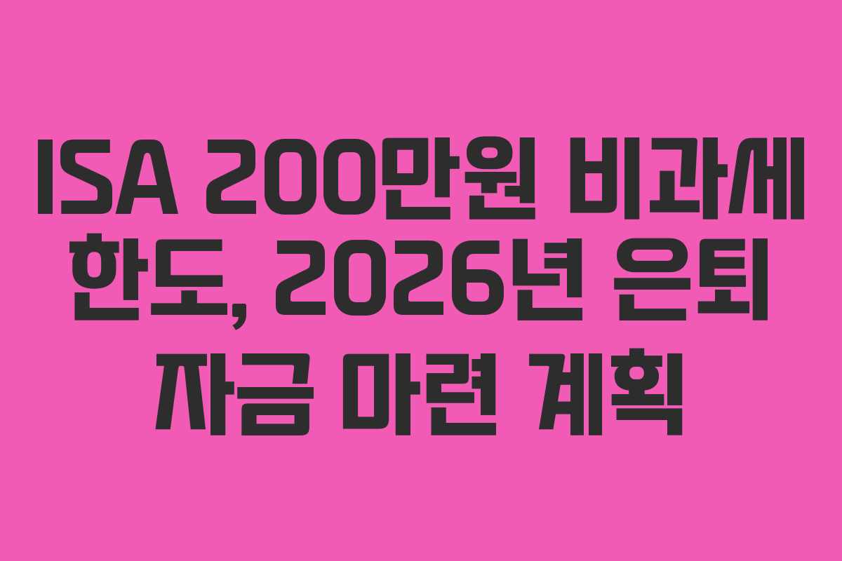 ISA 200만원 비과세 한도, 2026년 은퇴 자금 마련 계획
