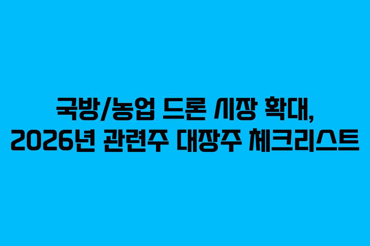 국방/농업 드론 시장 확대, 2026년 관련주 대장주 체크리스트 국방/농업 드론 시장 확대, 2026년 관련주 대장주 체크리스트
