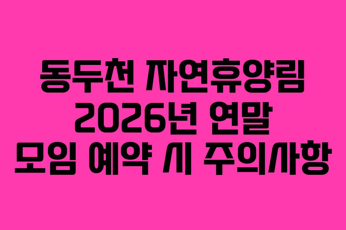동두천 자연휴양림 2026년 연말 모임 예약 시 주의사항