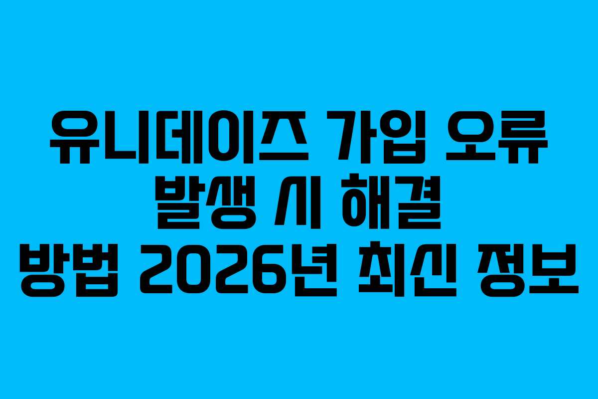유니데이즈 가입 오류 발생 시 해결 방법 2026년 최신 정보