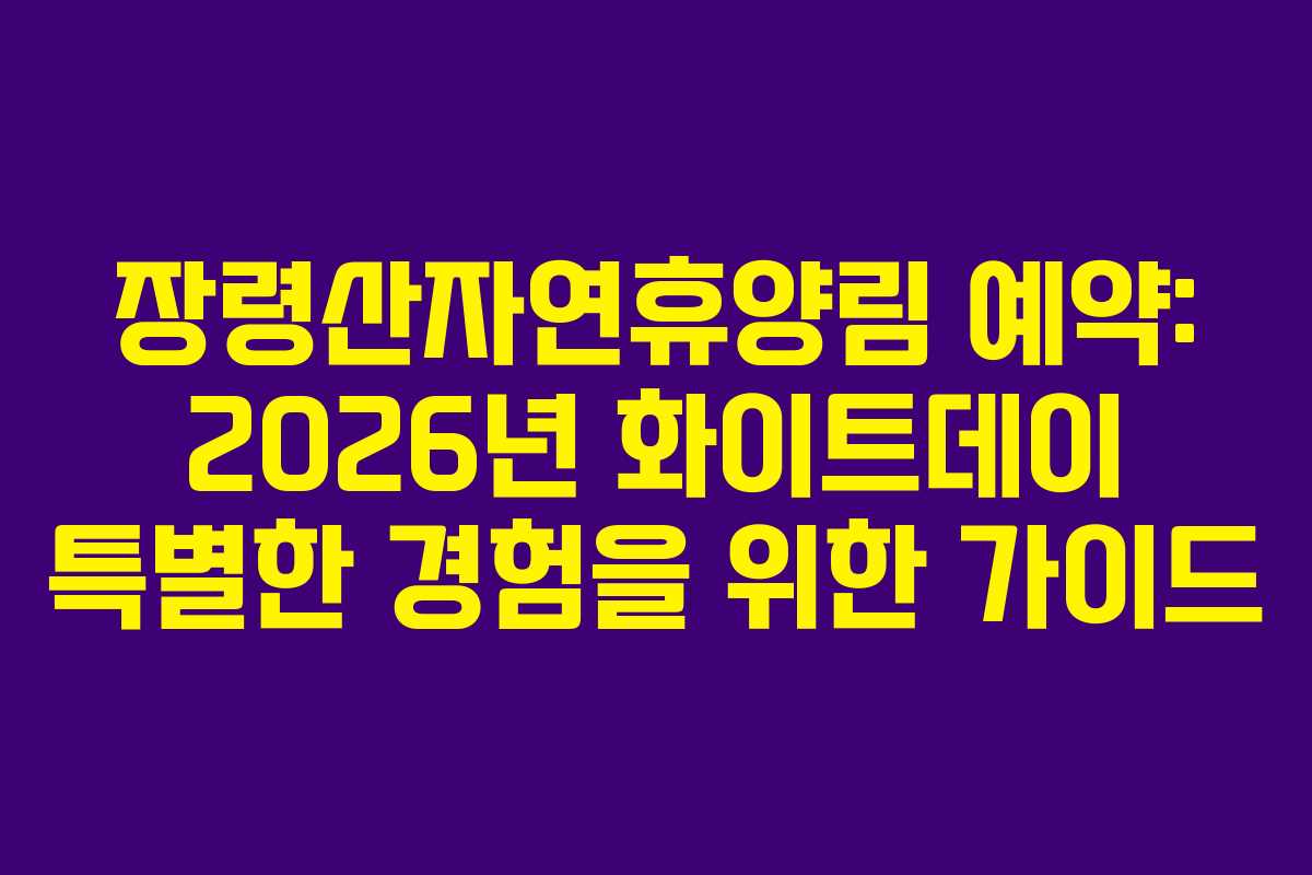 장령산자연휴양림 예약: 2026년 화이트데이 특별한 경험을 위한 가이드
