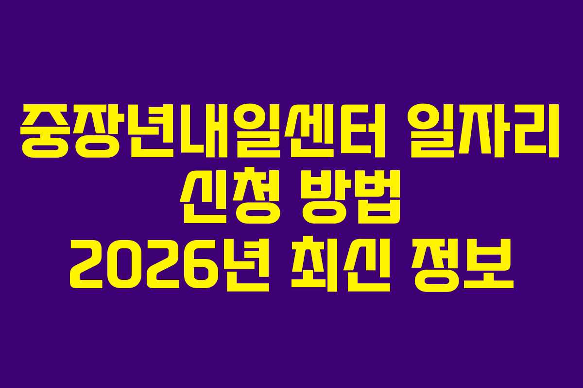 중장년내일센터 일자리 신청 방법 2026년 최신 정보