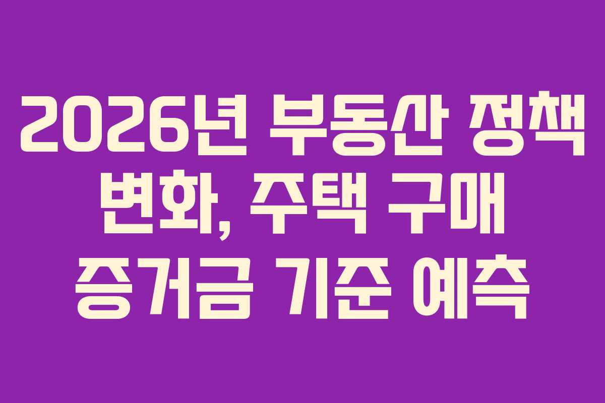 2026년 부동산 정책 변화, 주택 구매 증거금 기준 예측