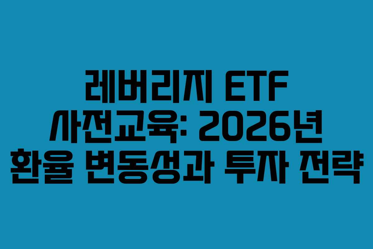 레버리지 ETF 사전교육: 2026년 환율 변동성과 투자 전략