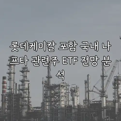 롯데케미칼 포함 국내 나프타 관련주 ETF 전망 분석