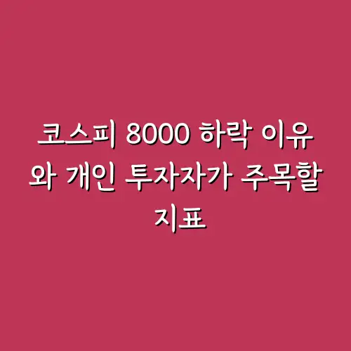 코스피 8000 하락 이유와 개인 투자자가 주목할 지표