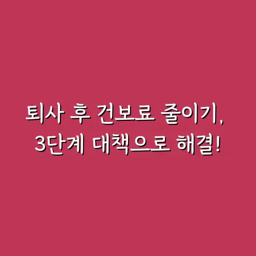 퇴사 후 건보료 줄이기, 3단계 대책으로 해결!