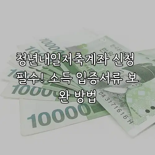청년내일저축계좌 신청 필수! 소득 입증서류 보완 방법