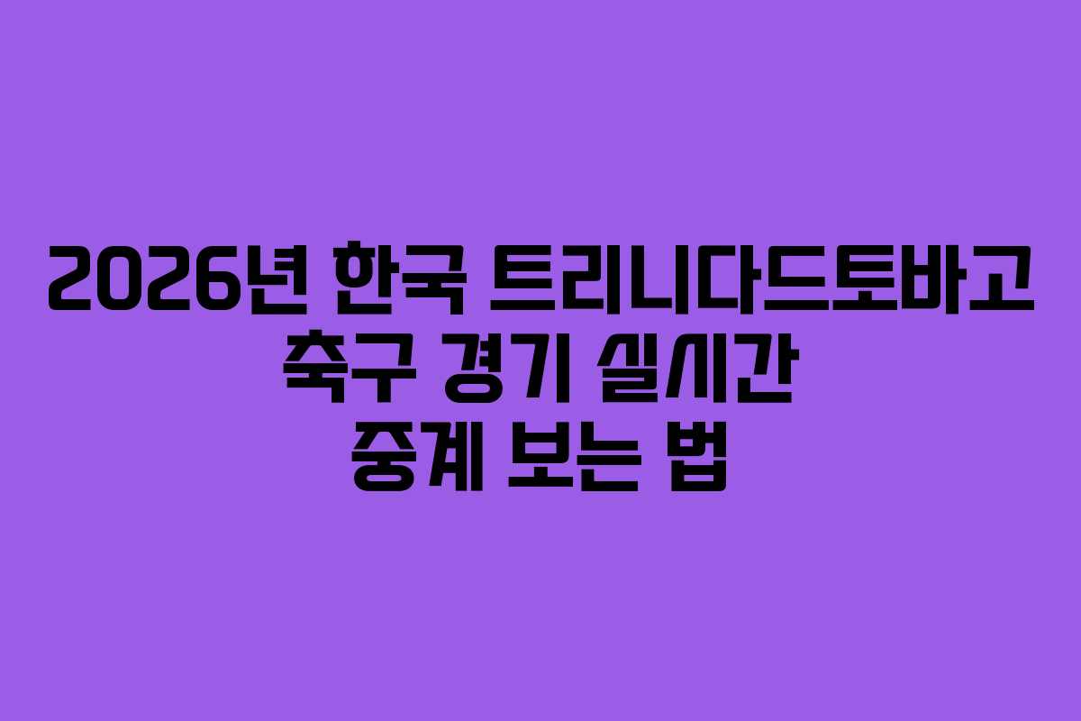 2026년 한국 트리니다드토바고 축구 경기 실시간 중계 보는 법