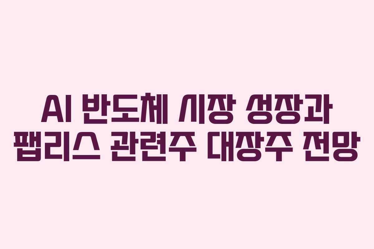 AI 반도체 시장 성장과 팹리스 관련주 대장주 전망 AI 반도체 시장 성장과 팹리스 관련주 대장주 전망