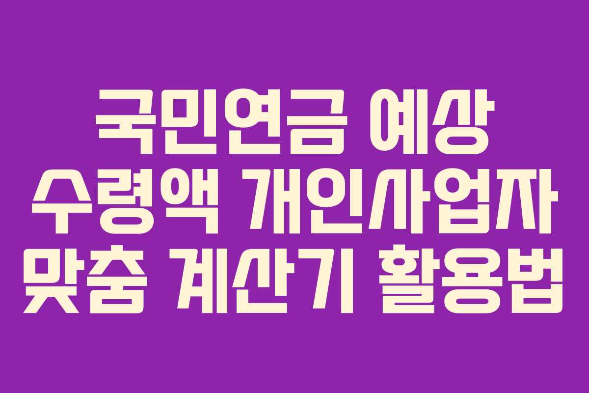 국민연금 예상 수령액 개인사업자 맞춤 계산기 활용법