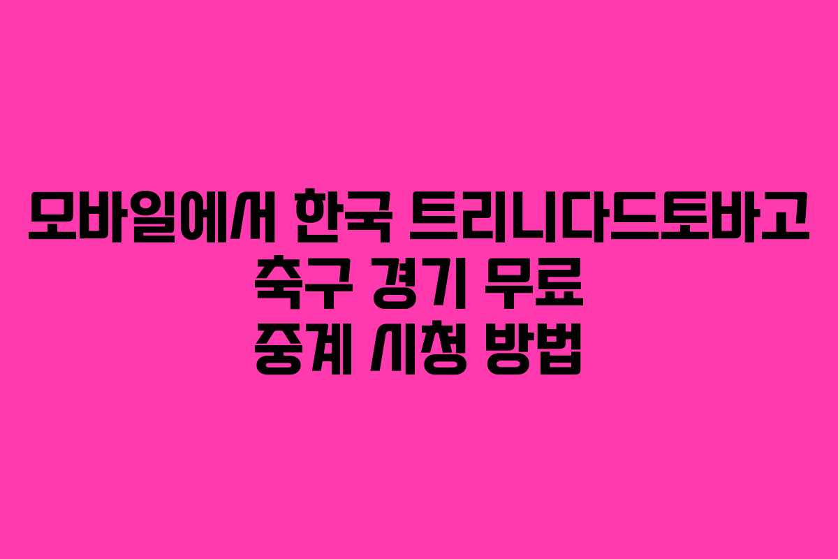 모바일에서 한국 트리니다드토바고 축구 경기 무료 중계 시청 방법