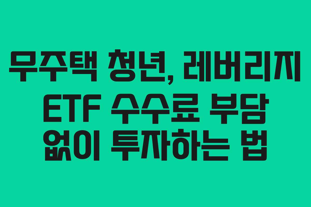 무주택 청년, 레버리지 ETF 수수료 부담 없이 투자하는 법