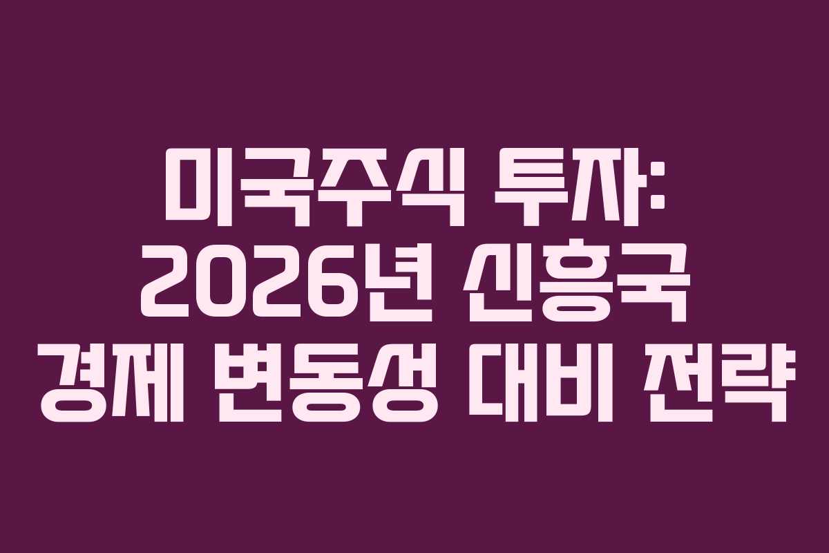 미국주식 투자: 2026년 신흥국 경제 변동성 대비 전략
