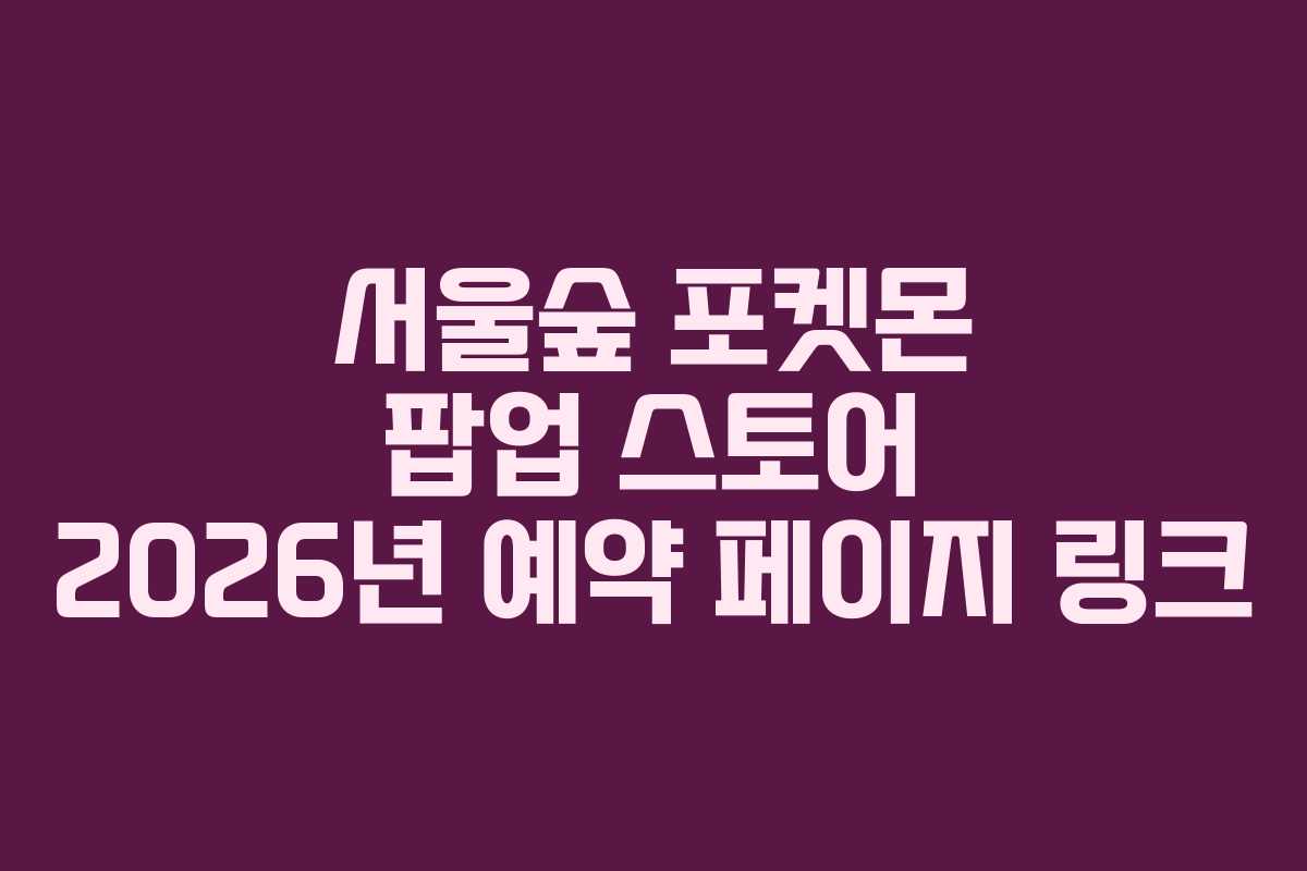 서울숲 포켓몬 팝업 스토어 2026년 예약 페이지 링크