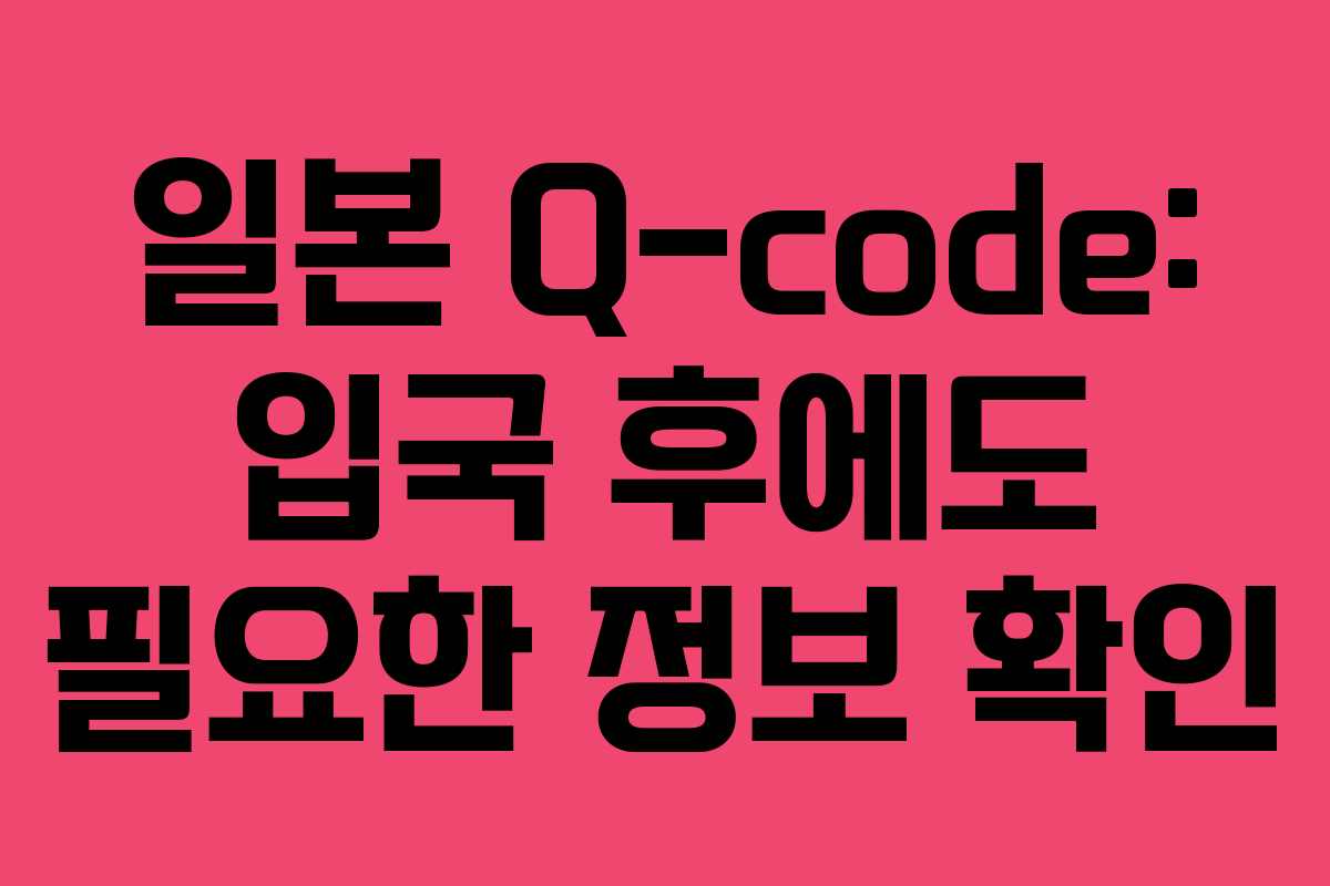 일본 Q-code: 입국 후에도 필요한 정보 확인