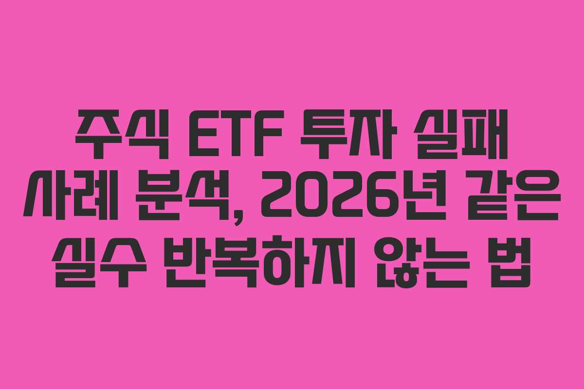 주식 ETF 투자 실패 사례 분석, 2026년 같은 실수 반복하지 않는 법
