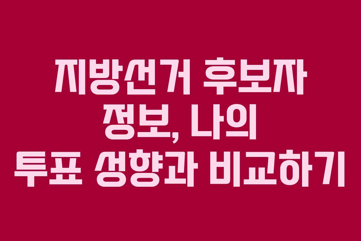 지방선거 후보자 정보, 나의 투표 성향과 비교하기