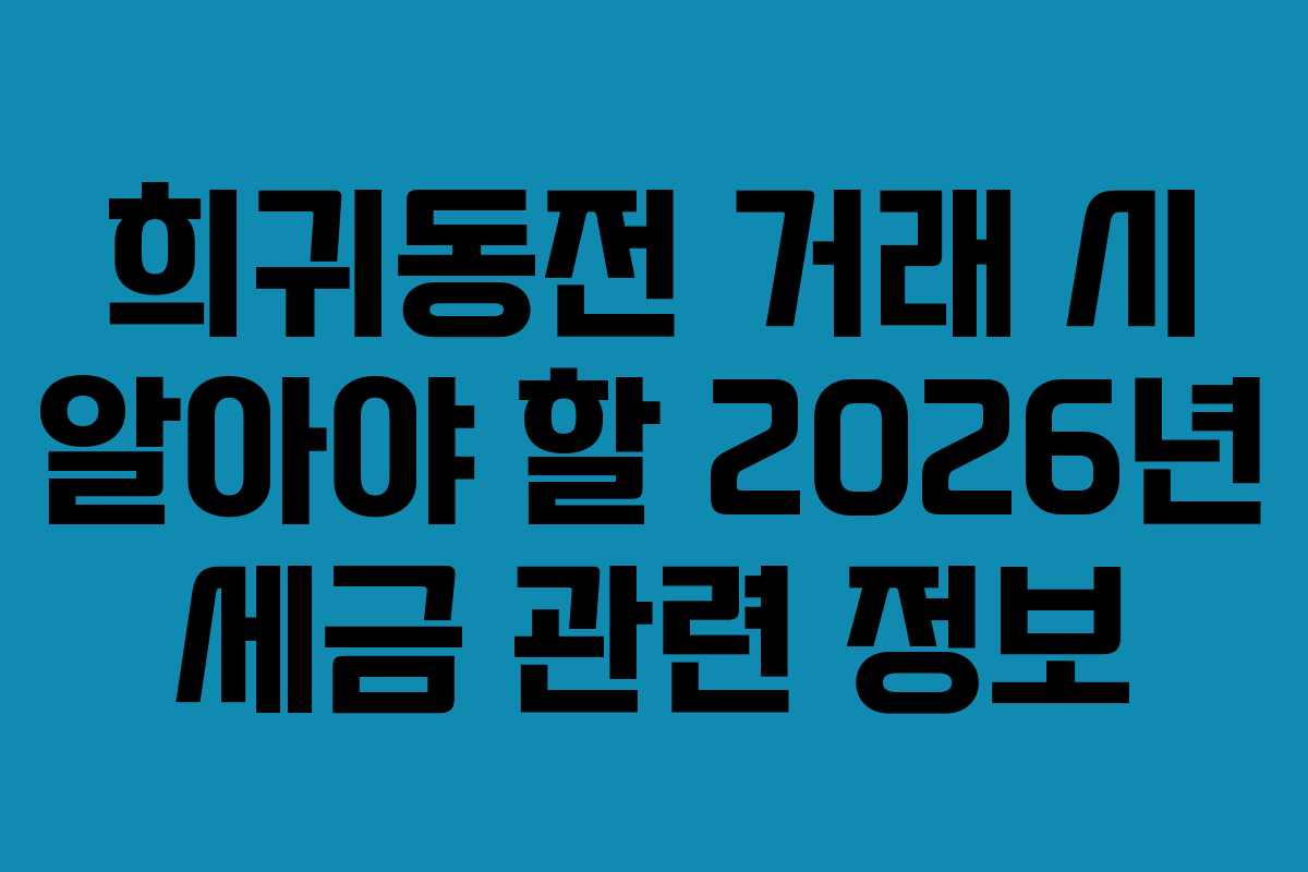 희귀동전 거래 시 알아야 할 2026년 세금 관련 정보