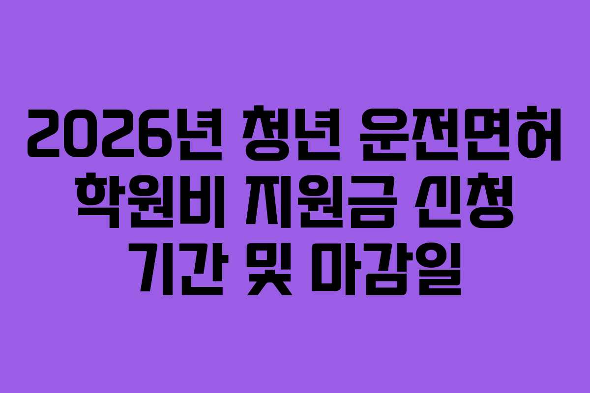 2026년 청년 운전면허 학원비 지원금 신청 기간 및 마감일