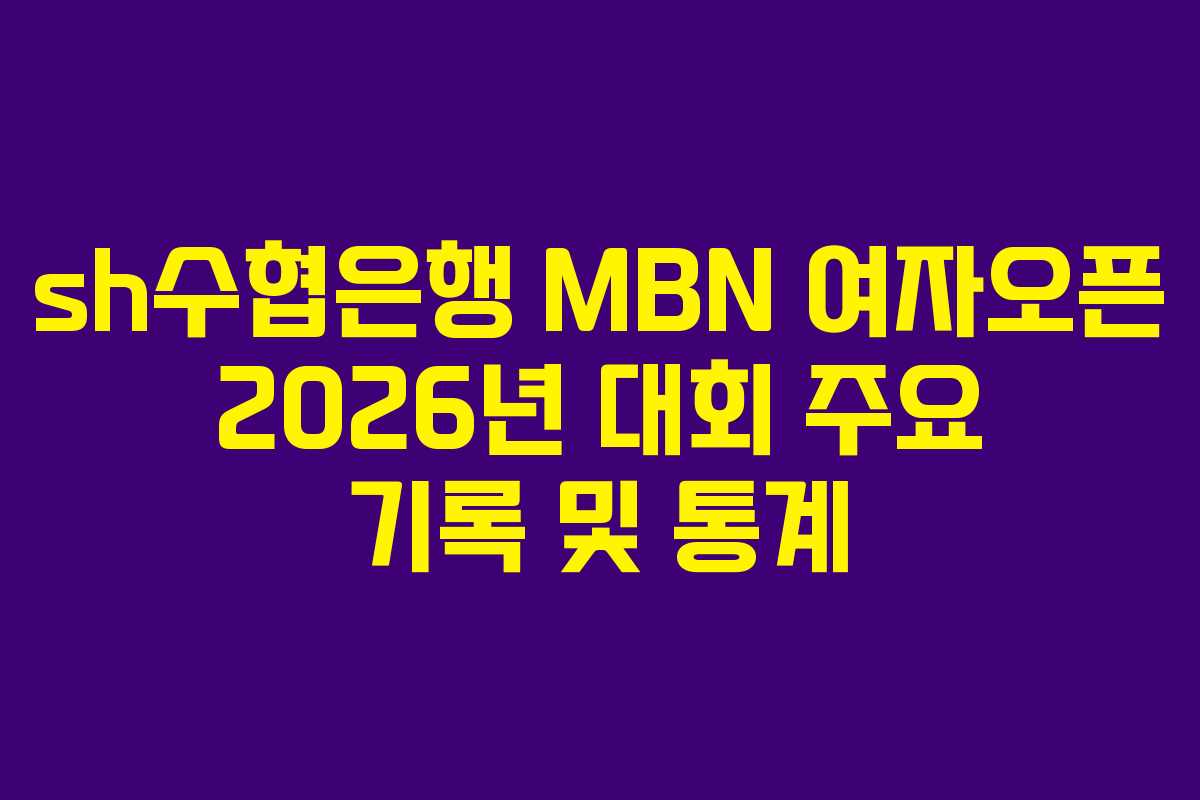 sh수협은행 MBN 여자오픈 2026년 대회 주요 기록 및 통계