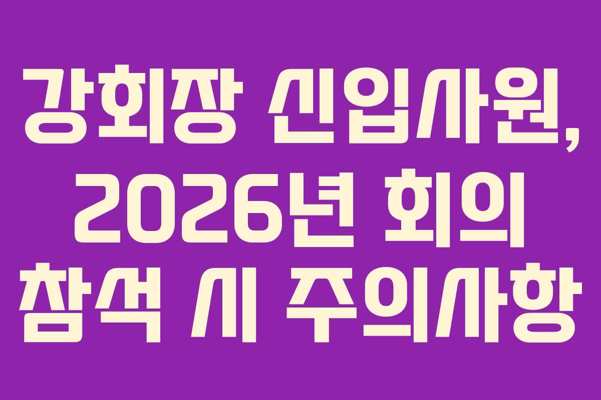 강회장 신입사원, 2026년 회의 참석 시 주의사항