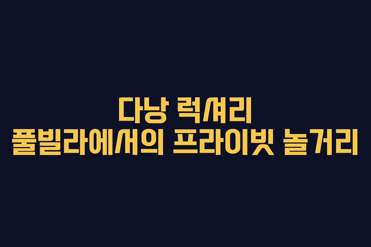 다낭 럭셔리 풀빌라에서의 프라이빗 놀거리