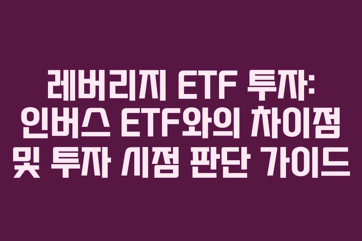 레버리지 ETF 투자: 인버스 ETF와의 차이점 및 투자 시점 판단 가이드