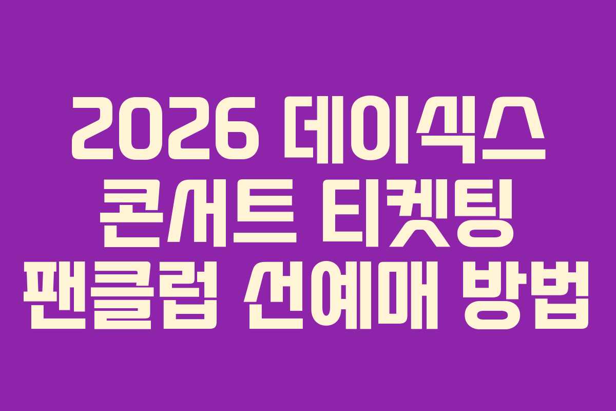 2026 데이식스 콘서트 티켓팅 팬클럽 선예매 방법