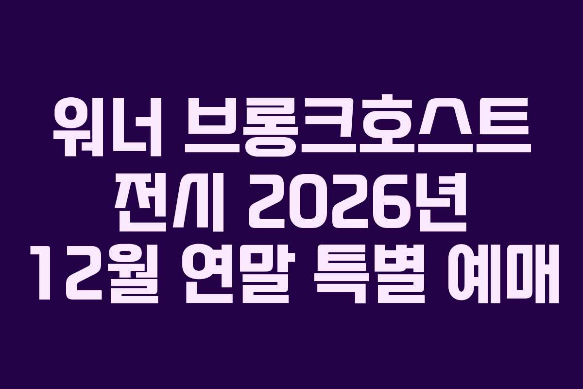 워너 브롱크호스트 전시 2026년 12월 연말 특별 예매
