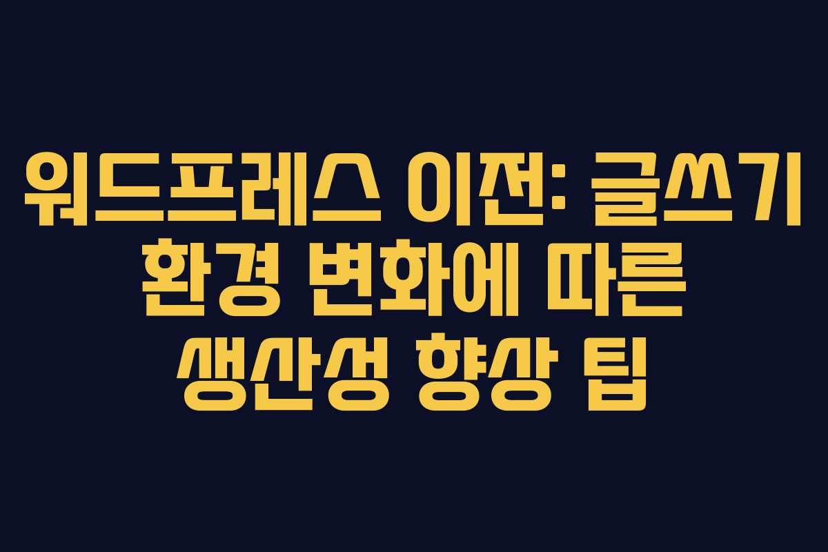 워드프레스 이전: 글쓰기 환경 변화에 따른 생산성 향상 팁