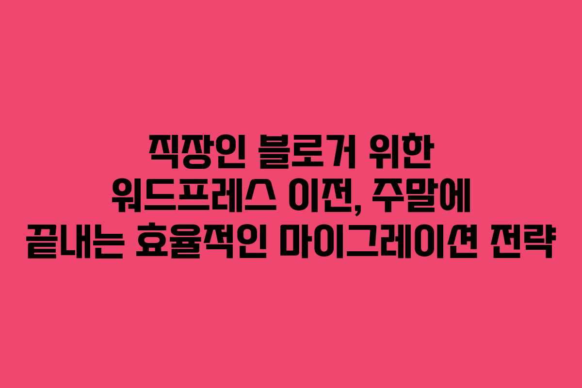 직장인 블로거 위한 워드프레스 이전, 주말에 끝내는 효율적인 마이그레이션 전략