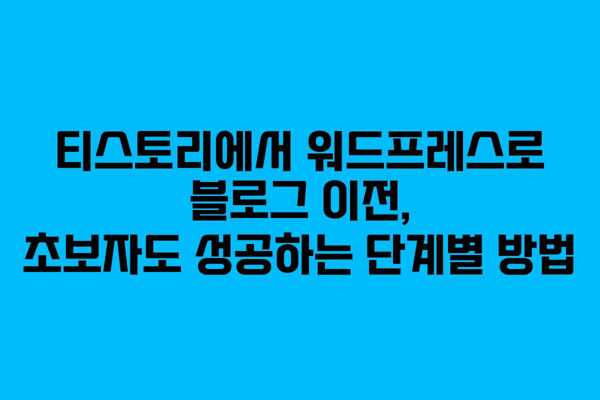 티스토리에서 워드프레스로 블로그 이전, 초보자도 성공하는 단계별 방법