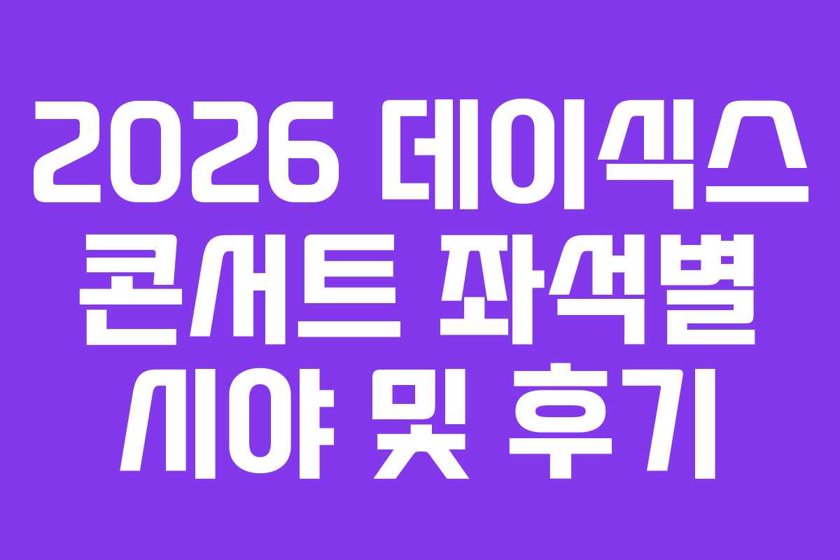 2026 데이식스 콘서트 좌석별 시야 및 후기