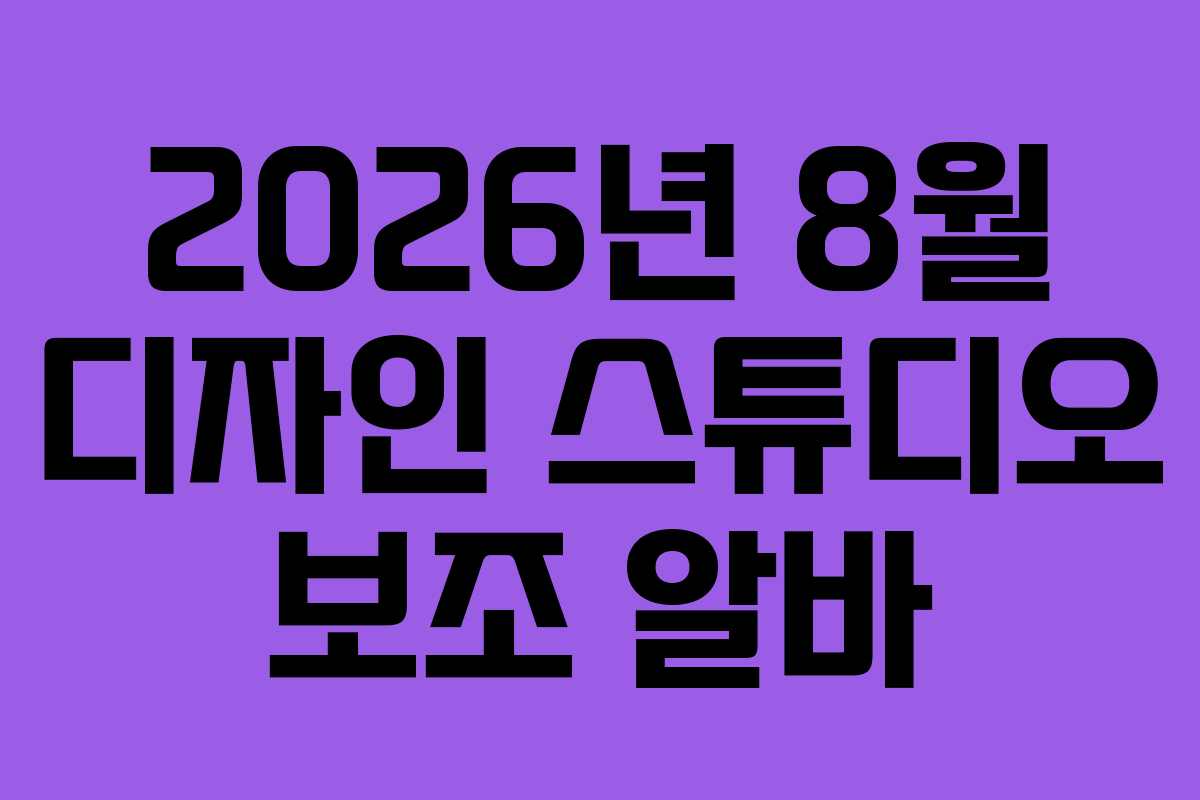 2026년 8월 디자인 스튜디오 보조 알바
