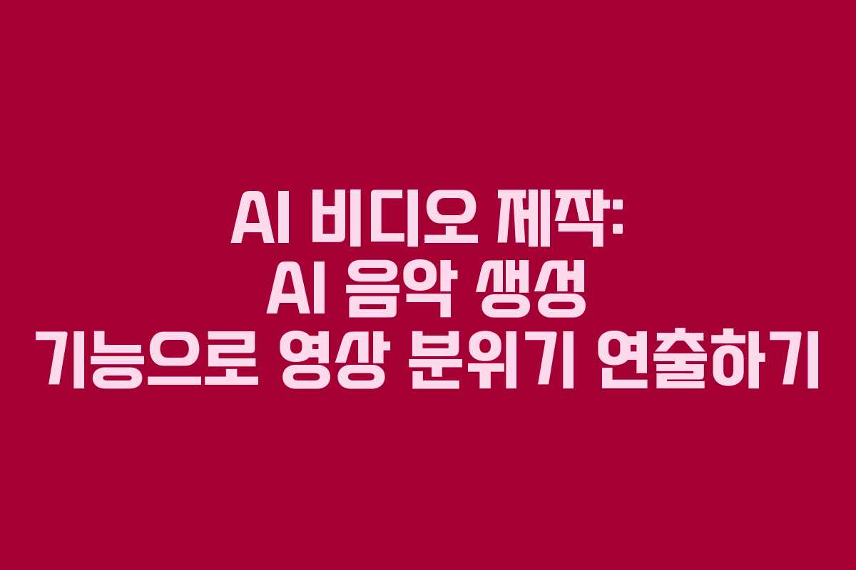 AI 비디오 제작: AI 음악 생성 기능으로 영상 분위기 연출하기