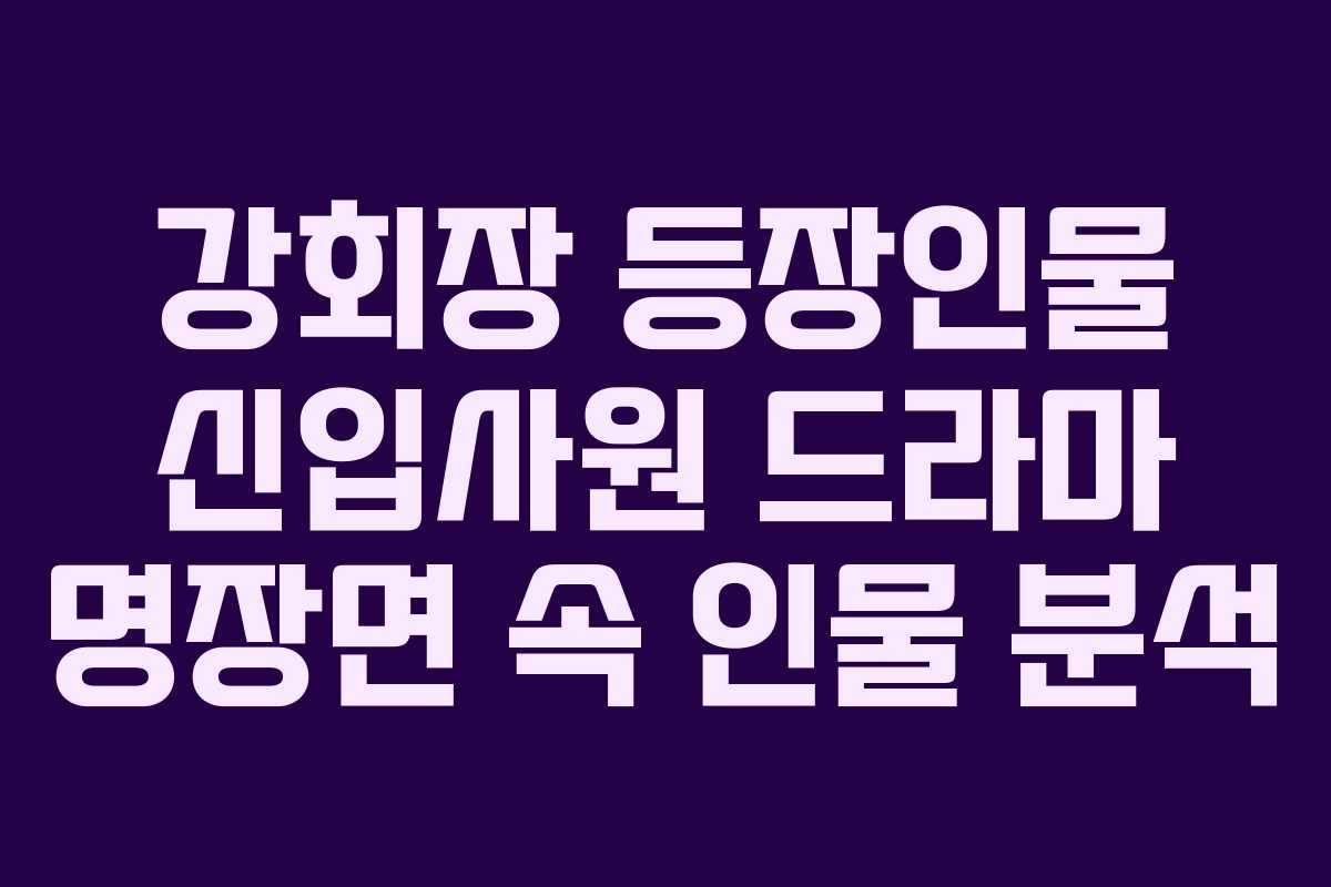 강회장 등장인물 신입사원 드라마 명장면 속 인물 분석