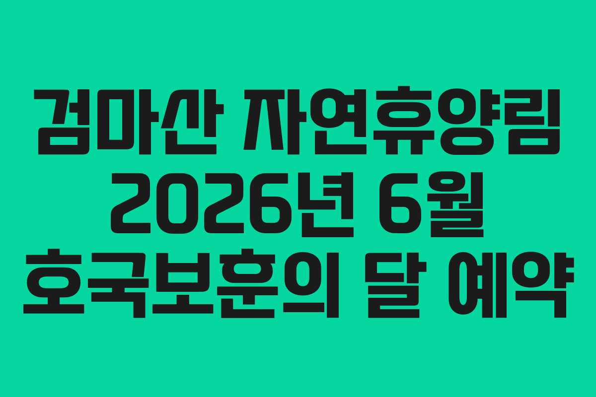 검마산 자연휴양림 2026년 6월 호국보훈의 달 예약 검마산 자연휴양림 2026년 6월 호국보훈의 달 예약
